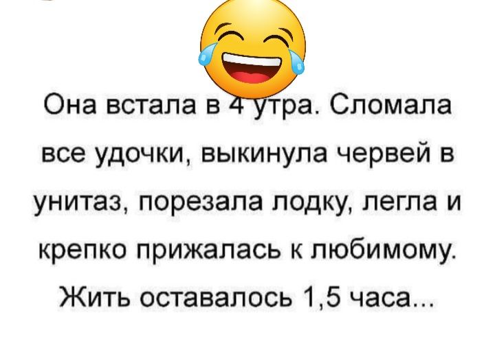 Она встала в ра Спомапа все удочки выкинула червей в унитаз порезапа лодку легла и крепко прижалась к любимому Жить оставалось 15 часа
