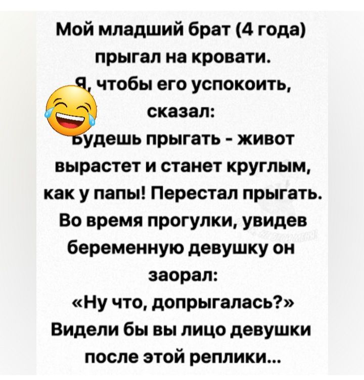 Мой младший брат 4 года прыгал на кровати чтобы его успокоить сказал удашь прыгать живот вырастет и станет круглым как у папы Перестал прыгать Во время прогулки увидев беременную девушку он заорал Ну что допрыгалась Видели бы вы лицо девушки после этой реплики