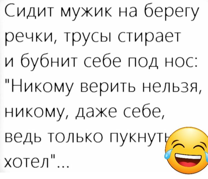 Сидит мужик на берегу речки трусы стирает и бубнит себе под нос Никому верить нельзя никому даже себе ведь только пукнут хотел