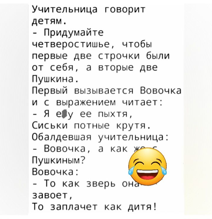 Учительница говорит детям Придумайте четверостишье чтобы ПЕРВЫЕ две СТрОЧКИ бЫЛИ от себя а вторые две Пушкина Первый вызывается Вовочка И С выражением ЧИТЗЕТ Я еу ее пыхтя Сиськи потные крутя Обалдеашая учительница Вовочка а как Пушкиным Вовочка То как зверь он завоет То заплачет как дитя