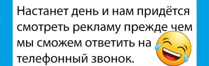 Настанет день и нам придётся смотреть рекламу прежде ем мы сможем ответить на телефонный звонок