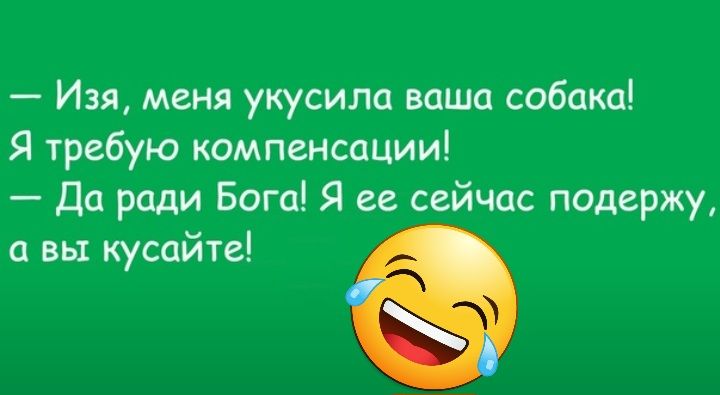 Изя меня укусила ваша собака Я требую компенсации Да ради Бога Я ее сейчас подержу вы кусайте