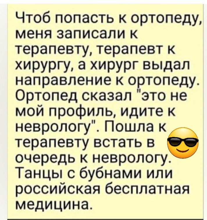 Чтоб попасть к ортопеду меня записали к терапевту терапевт к хирургу а хирург выдал направление к ортопеду Ортопед сказал это не мой профиль идите к неврологу Пошла к терапевту встать в в очередь к невроло Танцы с бубнами или российская бесплатная медицина