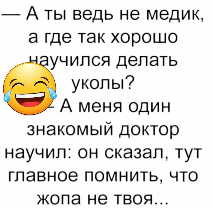 А ты ведь не медик а где так хорошо учился делать уколы А меня один знакомый доктор научил он сказал тут главное помнить что жопа не твоя