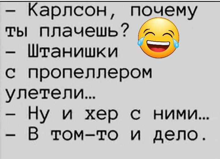 Карлсон почему ты плачешь Штанишки с пропеллером улетели Ну и хер с ними В томто и дело
