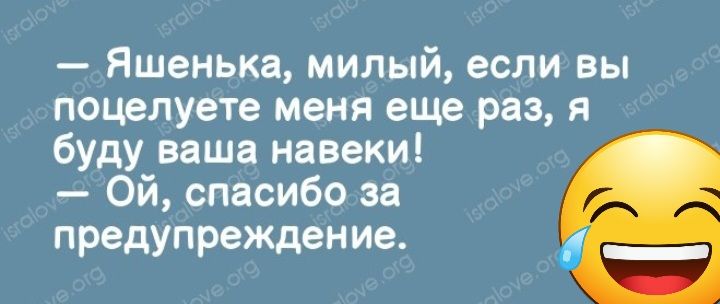 Яшенька милый если вы поцелуете меня еще раз я буду ваша навеки Ой спасибо за предупреждение