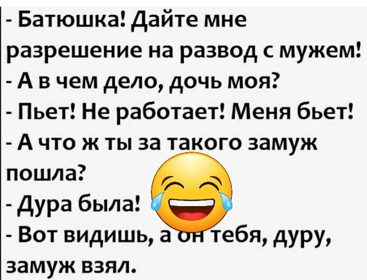 Батюшка Дайте мне разрешение на развод мужем А в чем дело дочь моя Пьет Не работает Меня бьет А что ж ты за такого замуж пошла Дура была Вот видишь а тебя дУРУг замуж взял