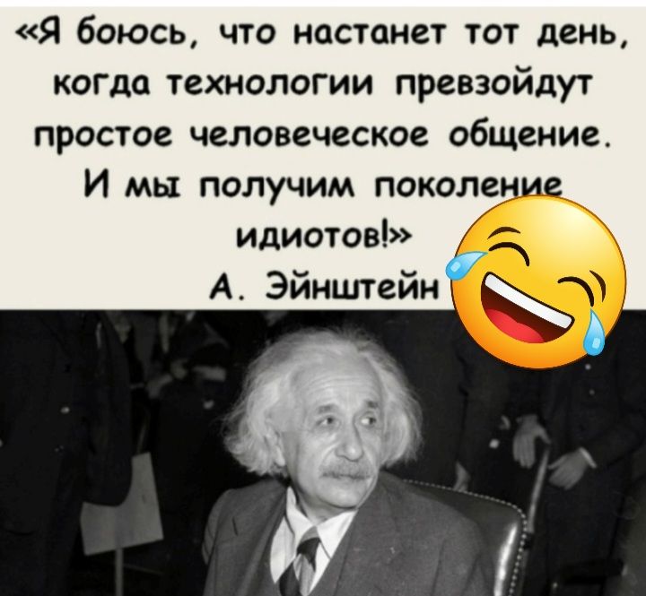 Я боюсь что настанет тот день когда технологии превзойдут простое человеческое общение И мы получим поколение идиотов А Эйнштейн