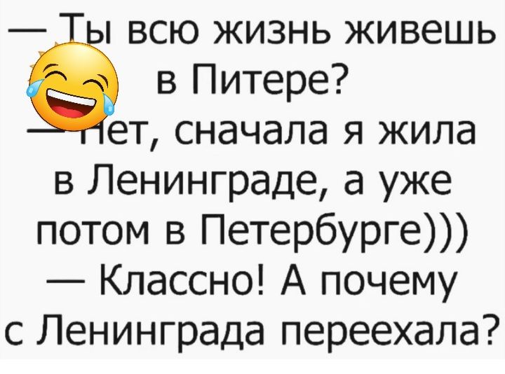 всю жизнь живешь в Питере ет сначала я жила в Ленинграде а уже потом в Петербурге Классно А почему с Ленинграда переехала