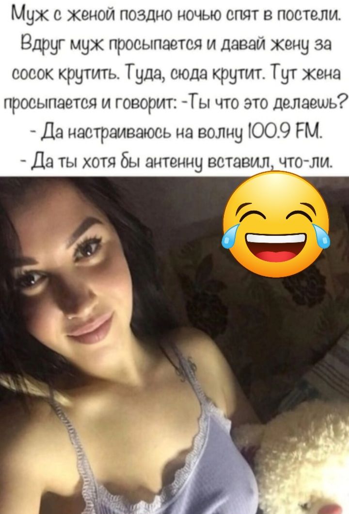 Мух Женой поздно ночью спят в постели Вдруг мух просыпается и Данди Жену за сосок крутить Туда сюда крутит Тут хана просыпается И ГОВОРИТ ГЫ ЧТО ЭТО делаешь Да настраивают ь на волну 009 РМ Да ты хотя бы антенну вставил чтопи