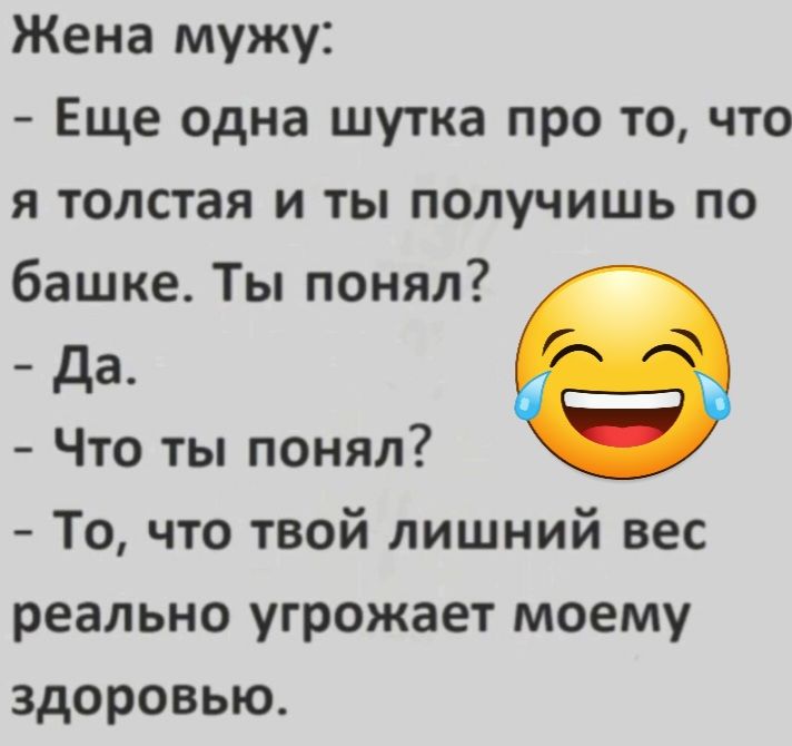 Жена мужу Еще одна шутка про то что я толстая и ты получишь по башке Ты понял да Что ты понял То что твой лишний вес реально угрожает моему здоровью
