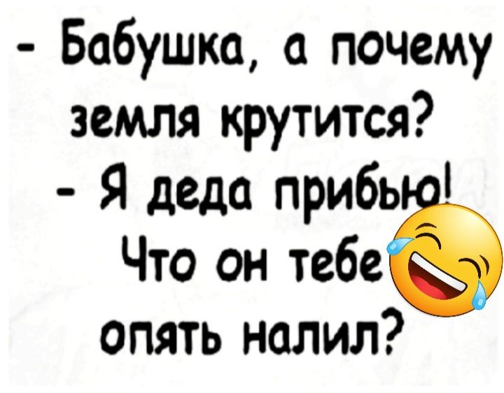 Бабушка а почему земля крутится Я деда прибь Что он тебеё опять налил