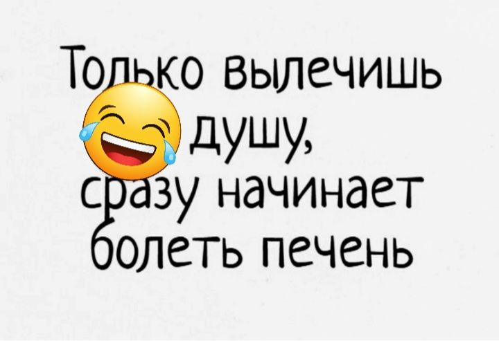 То о вылечишь душу с зу начинает олеть печень