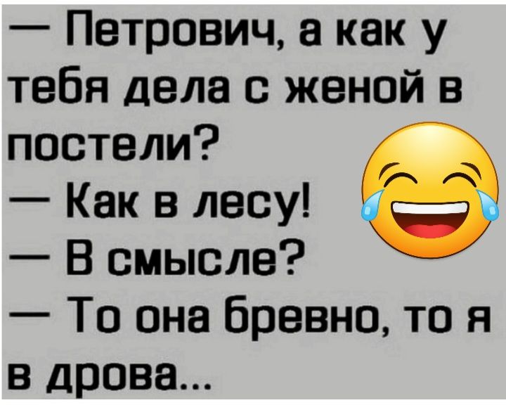 Петрович как у тебя дела с женой в постели Как в лесу В смысле То она бревно то я в дрова