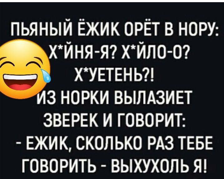 пьяный Ёжик орёт в НОРУ ХЙНЯ Я ХЙПО О ХУЕТЕНЬ з норки ВЫЛАЗИЕТ ЗВЕРЕК И ГОВОРИТ ЕЖИК СКОЛЬКО РАЗ ТЕБЕ ГОВОРИТЬ ВЫХУХОЛЬ Я