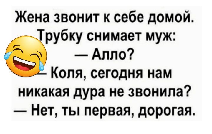 Жена звонит к себе домой рубку снимает муж Алло Коля сегодня нам никакая дура не звонила Нет ты первая дорогая