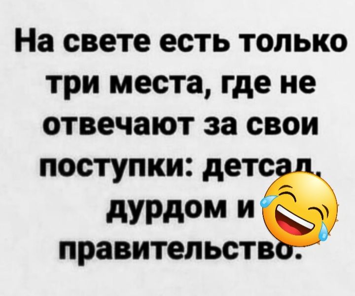 На свете есть только три места где не отвечают за свои поступки детс дурдом и ПРЗВИТЕЛ ЬСТВ