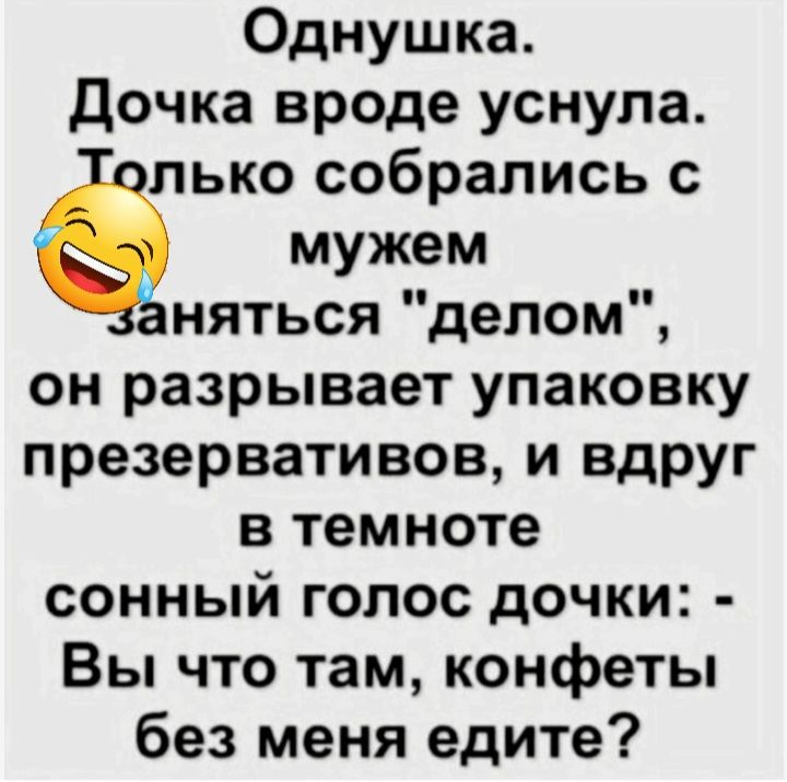 Однушка Дочка вроде уснула лько собрались с мужем няться делом он разрывает упаковку презервативов и ВдРУг в темноте сонный голос дочки Вы что там конфеты без меня едите