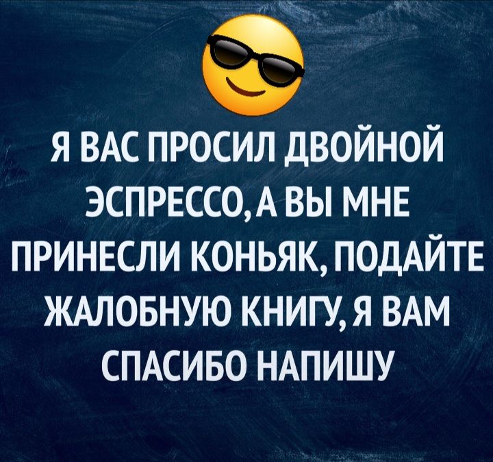 я ВАС просил двойной ЭСПРЕСС0А вы мнв принвсли коньяк ПОДАЙТЕ ждловную книгуя ВАМ СПАСИБО ндпишу