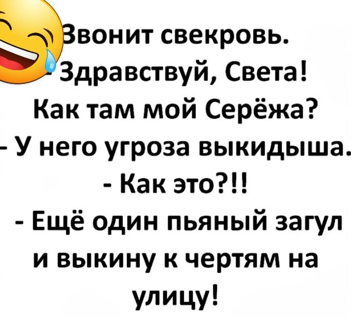 Звонит свекровь Здравствуй Света Как там мой Серёжа У него угроза выкидыша Как это Ещё один пьяный загул и выкину к чертям на улицу