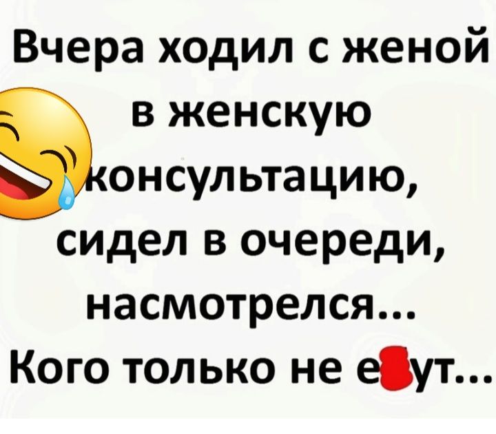 Вчера ходил с женой в женскую Вюнсультацию сидел в очереди насмотрелся Кого только не еут