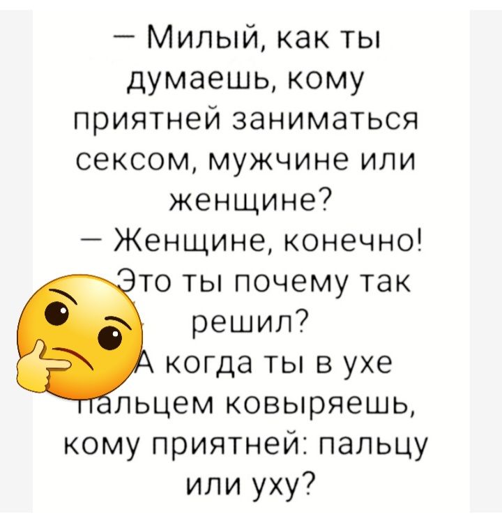 Милый как ты думаешь кому приятней заниматься сексом мужчине или женщине Женщине конечно то ты почему так решил когда ты в ухе пьцем ковыряешь кому приятней пальцу или уху