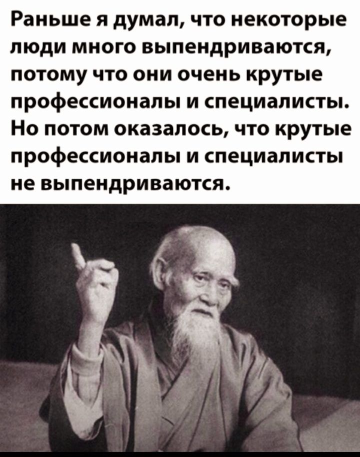 Раньше Я думал ЧТО некоторые ЛЮДИ МНОГО выпендриваются ПОТОМУ ЧТО ОНИ ОЧЕНЬ крутые профессионалы И СПЕЦИаЛИСТЫ Но ПОТОМ оказалось ЧТО крутые профессиональн И специалисты не ВЫПЕНДРИВЗЮТСЯ