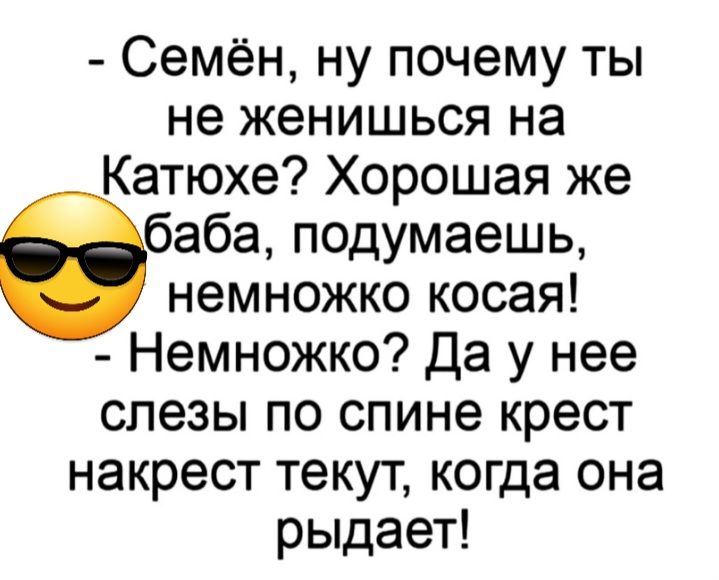 Семён ну почему ты не женишься на Катюхе Хорошая же баба подумаешь немножко косая Немножко Да у нее слезы по спине крест накрест текут когда она рыдает