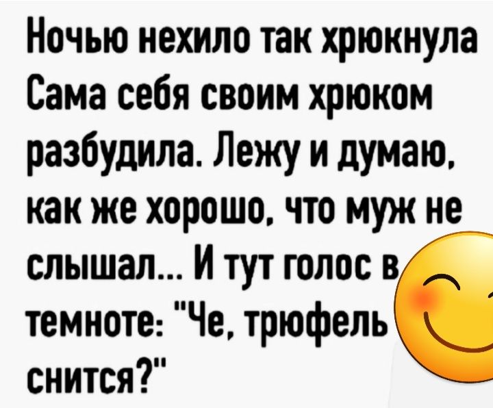 Ночью нехило так хрюкнула Сама себя своим хрюком разбудила Лежу и думаю как же хорошо что муж нед слышал И тут голос в темноте Че трюфель снится