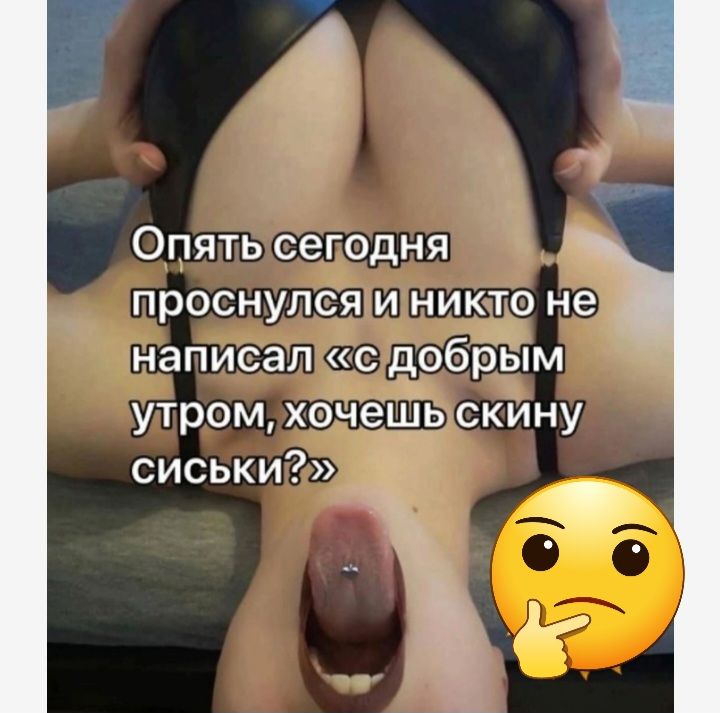 Опять сегодня проснулся И НИКТО не написал с добрым утром хочешь скину сиськи