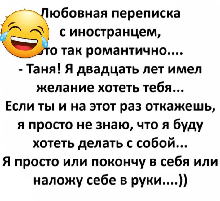 юбовная переписка с иностранцем о так романтично Таня я двадцать лет имел желание хотеть тебя Если ты и на этот раз откажешь я просто не знаю что я буду хотеть делать с собой Я просто или покончу в себя или наложу себе в руки