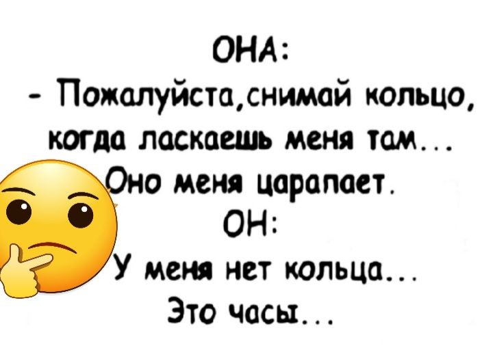 ОНА Пожалуйстщснимай кольцо когда ласкаешь меня там _ о меня царапает ОН У меня нет кольца Это часы