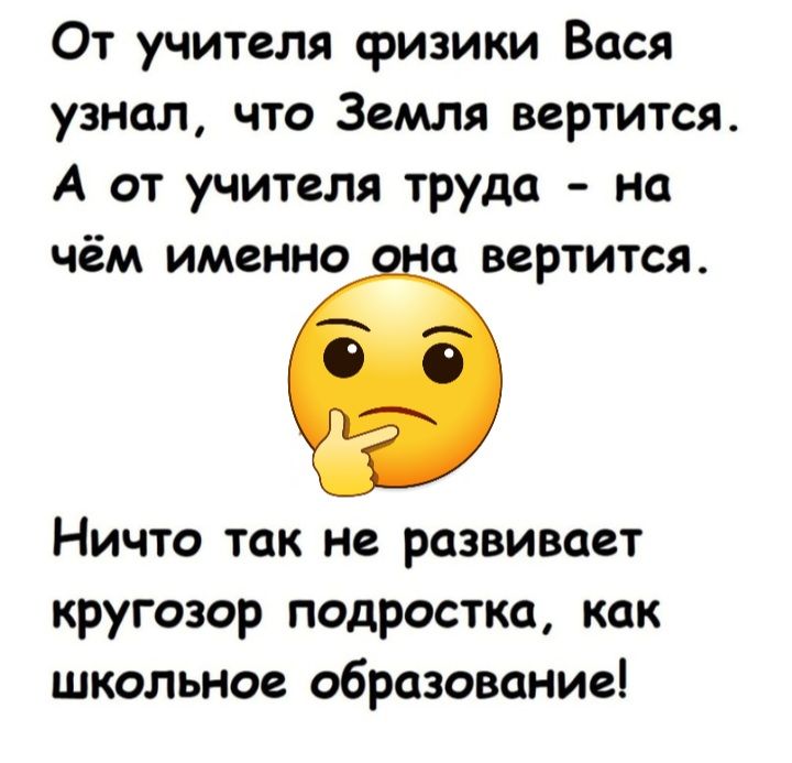 От учителя физики Вася узнал что Земля вертится А от учителя труда на чём именно а вертится Ничто так не развивает кругозор подростка как школьное образование