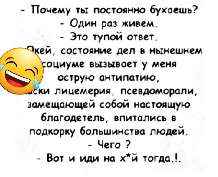 Почему их постоянно бухоешь Один раз живем Зто тупой ответ ей состояние дел нынешнем оциуме вызывает у меня осрую антимчию ки лицемерия псевдоморппи вмещающей собой настоящую благодетель ппитались падкорку большинства людей Чего Вот и иди на хй тогда