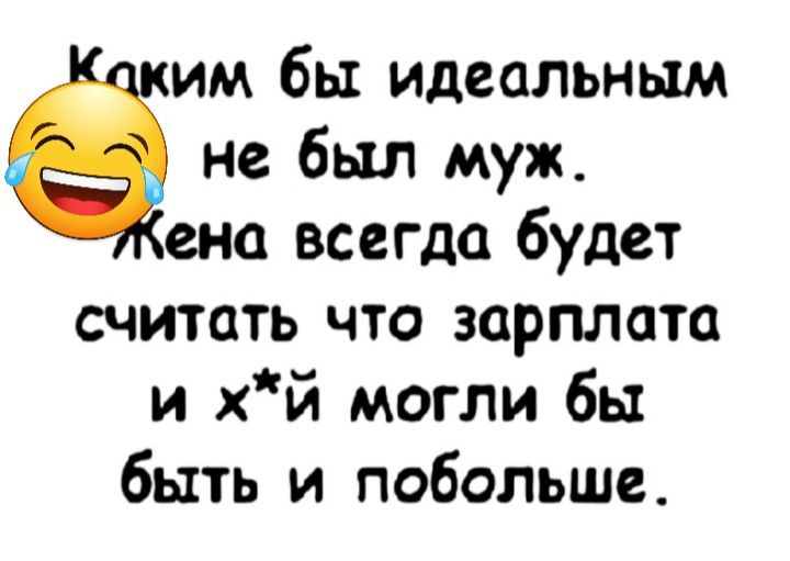 ким бы идеальным не был муж ено всегда будет считать что зарплата и хй могли бы быть и побольше