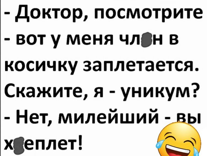 Доктор посмотрите вот у меня члсн в косичку за плетается Скажите я уникум Нет милейший хеплет