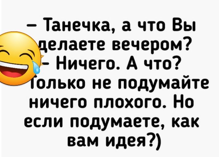 Танечка а что Вы елаете вечером Ничего А что олько не подумайте ничего плохого Но если подумаете как вам идея