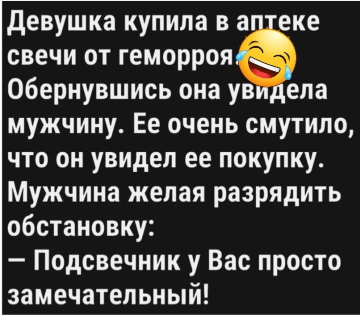 девушка купила в а еке свечи от геморрояё Обернувшись она ув ела мужчину Ее очень смутило что он увидел ее покупку Мужчина желая разрядить обстановку Подсвечник у Вас просто замечательный