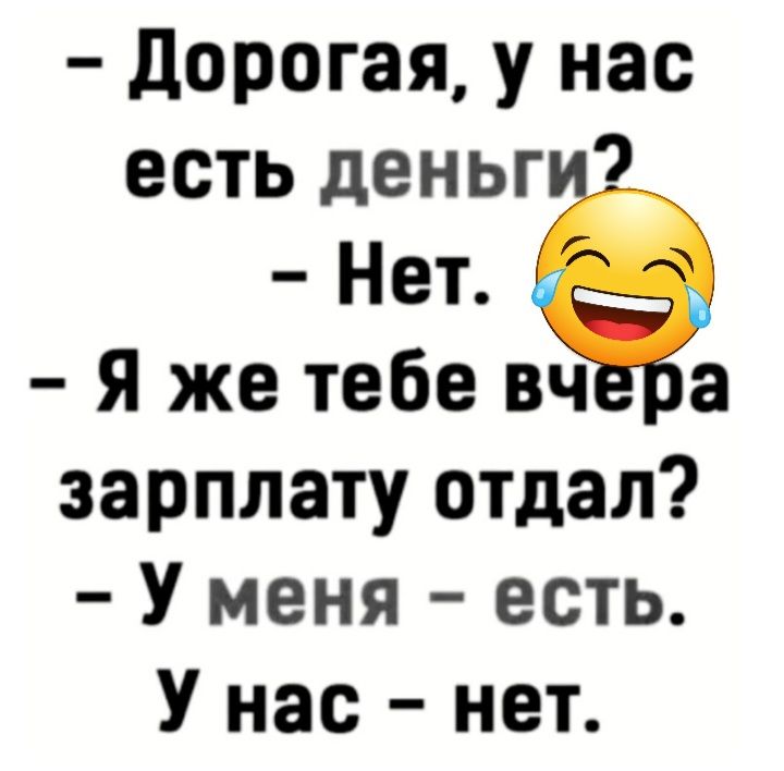 дорогая у нас есть деньг Нет Я же тебе вч а зарплату отдал У меня есть У нас нет