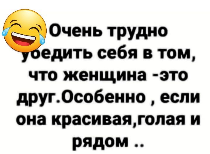 0чеиь трудно едить себя в том что женщина это друг0собенио если она красиваягопая и рядом