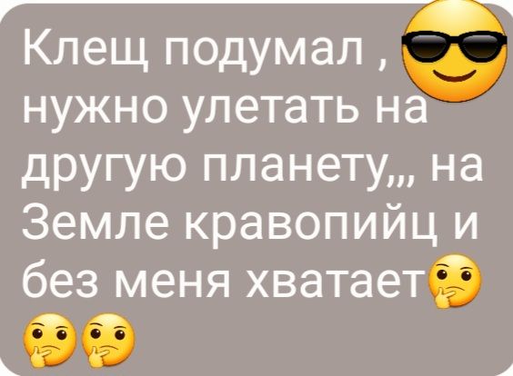 Клещ подумал нужно улетать на другую планету на Земле кравопийц и без меня хватаетф А