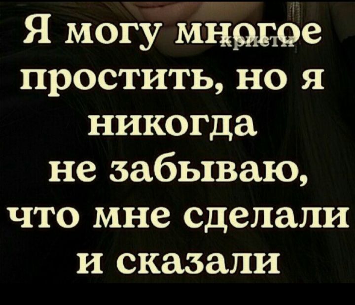 Я могу мнщюе простить но я никогда не забываю что мне сделали и сказали