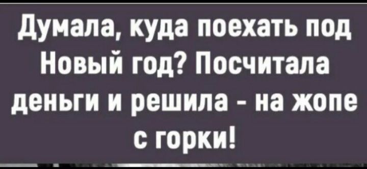 думала куда поехать под Новый год Посчитала деньги и решила на жопе горки