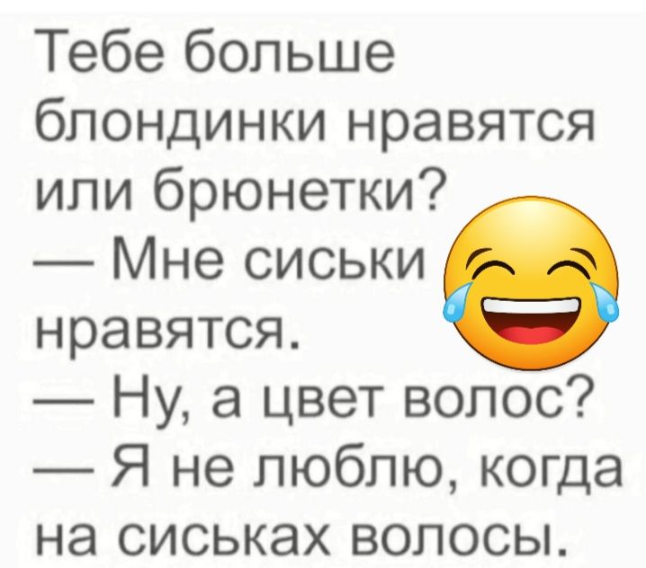 Тебе больше блондинки нравятся или брюнетки Мне сиськи нравятся Ну а цвет волос Я не люблю когда на сиськах волосы