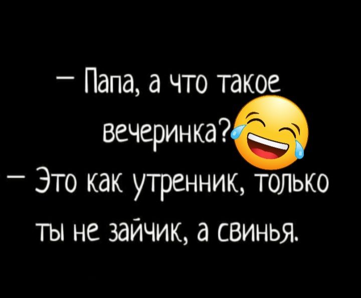 Папа а что такое вечеринка _ Это как утренник только ты не зайчик а свинья