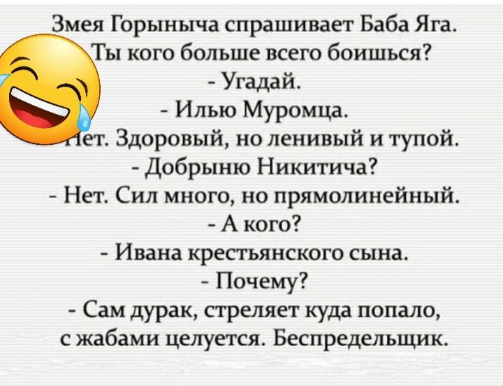 Змея Горыныча спрашивает Баба Яга Ты кого больше всего боишься Угадай Илью Муромца гг Здоровый но ленивый и тупой Добрыию Никитича Нет Сил много но прямолинейный А кого Ивана крепьянского сына Почему Сам дурак стреляет куда попало с жабами целуется Беспредельщиш