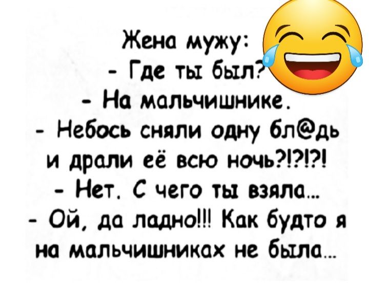 Жена мужу Где ть был На мальчишнике Небось сняли одну блдь и дрели её всю ночь Нет С чего ты взяла Ой да ладно Как будто я на мпльчишниках не была