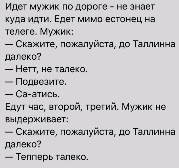 Идет мужик по дороге не знает куда идти Едет мимо естонец на телеге Мужик Скажите пожалуйста до Таллинна далеко Нетт не тапеко Подвезите Са атись Едут час второй третий Мужик не выдерживает Скажите пожалуйста до Таллинна далеко Тепперь тапеко
