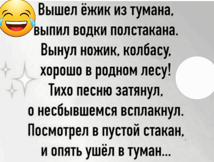 Вышел ёжик из тумана ыпил водки полстакана Вынул ножик колбасу хорошо в родном лесу Тихо песню затянул о несбывшемся всплакнул Посмотрел в пустой стакан и опять ушёл в туман