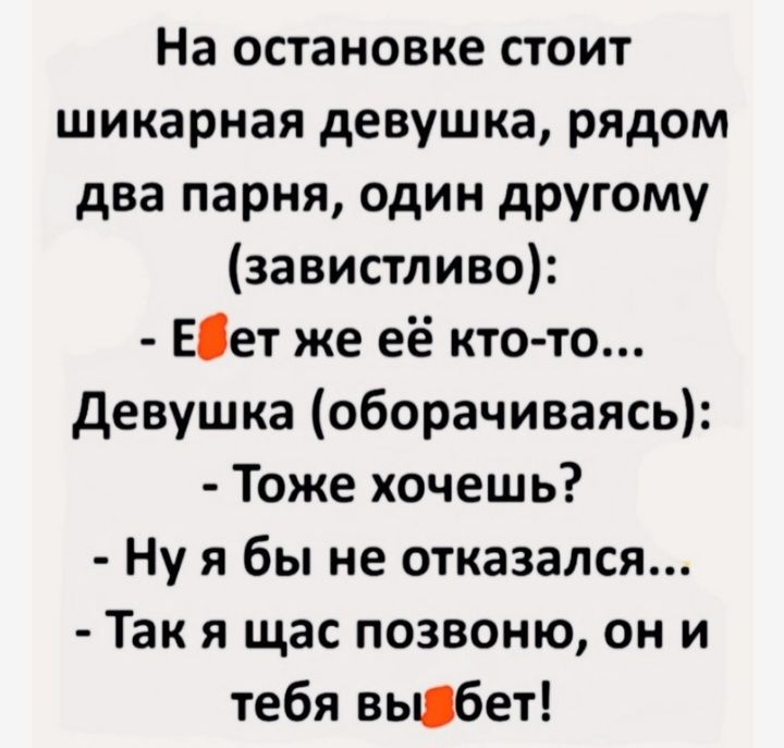 На остановке стоит шикарная девушка рядом два парня один другому завистливо ЕОет же её кто то девушка оборачиваясь Тоже хочешь Ну я бы не отказался Так я щас позвоню он и тебя выдбет